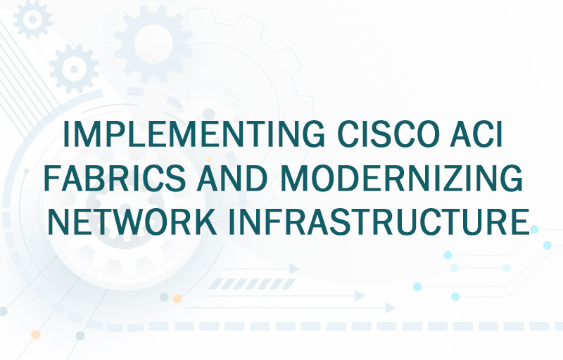 Implementing_Cisco_ACI_Fabrics_and_Modernizing_Network_Infrastructure